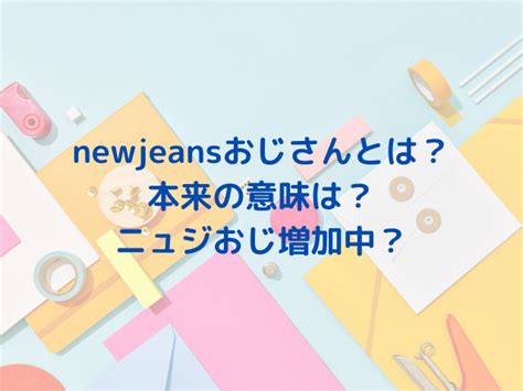 ニュジおじとは？newjeansおじさんは誰で元ネタを。